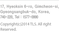 17, Hyeoksin 6-ro, Gimcheon-si, Gyeongsangbuk-do, Korea, 740-220, Tel : 1577-0990 | Copyright(c)2014 TLS. All right Reserved.